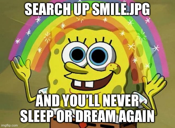 Imagination Spongebob Meme | SEARCH UP SMILE.JPG; AND YOU’LL NEVER SLEEP OR DREAM AGAIN | image tagged in memes,imagination spongebob | made w/ Imgflip meme maker