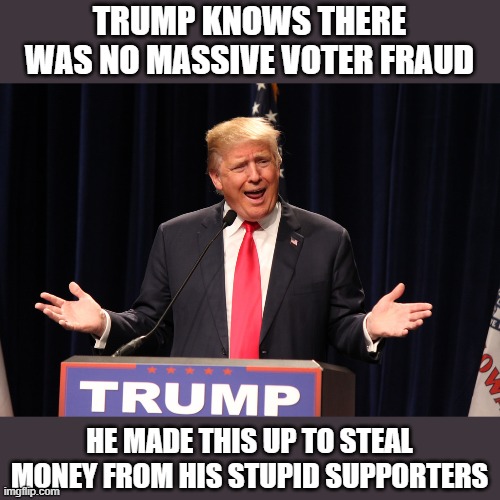 Trump's Election "Defense" Raised Over $170 MILLION | TRUMP KNOWS THERE WAS NO MASSIVE VOTER FRAUD; HE MADE THIS UP TO STEAL MONEY FROM HIS STUPID SUPPORTERS | image tagged in thief,conman,liar,criminal,traitor,trumptards | made w/ Imgflip meme maker