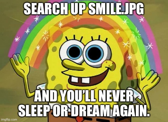 Imagination Spongebob | SEARCH UP SMILE.JPG; AND YOU’LL NEVER SLEEP OR DREAM AGAIN. | image tagged in memes,imagination spongebob | made w/ Imgflip meme maker