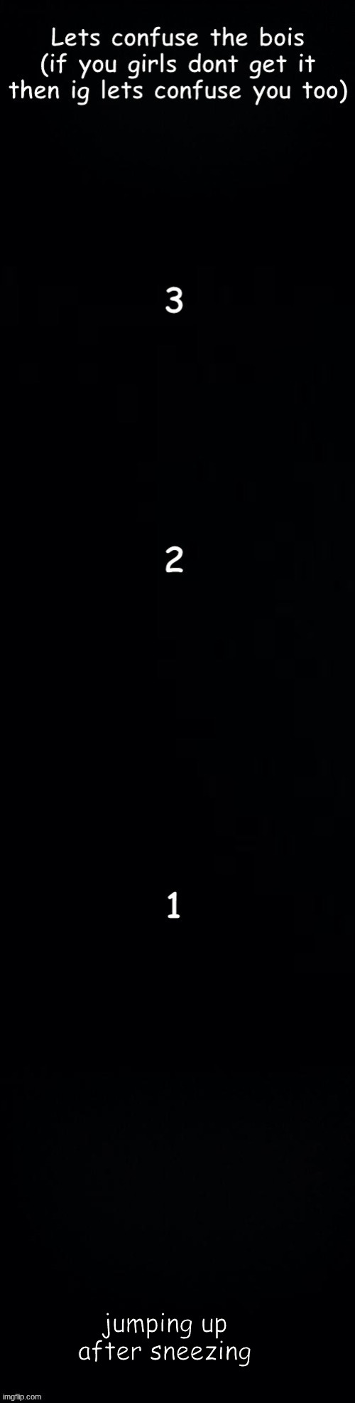 Lets confuse the bois | jumping up after sneezing | image tagged in lets confuse the bois | made w/ Imgflip meme maker