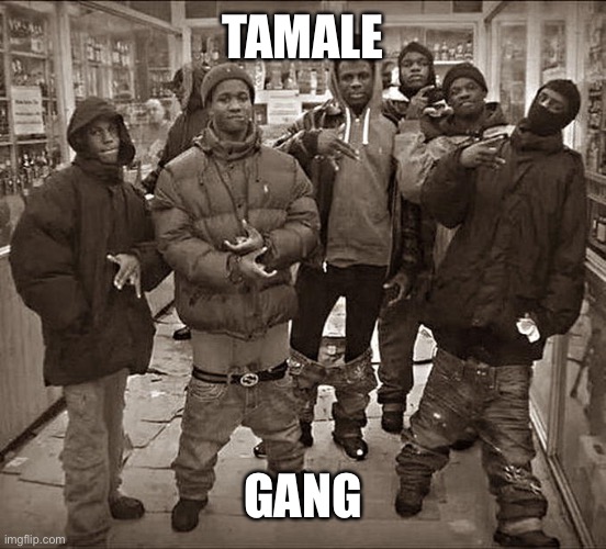 All My Homies Hate | TAMALE GANG | image tagged in all my homies hate | made w/ Imgflip meme maker