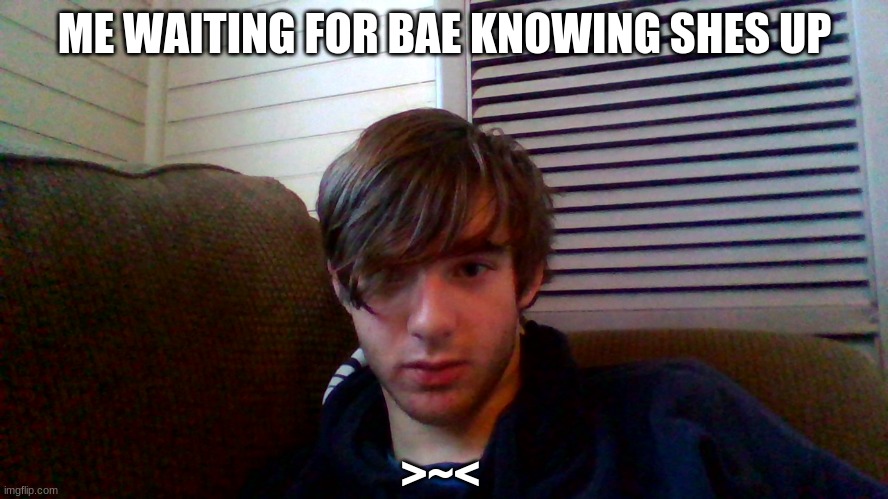 *waiting noises* | ME WAITING FOR BAE KNOWING SHES UP; >~< | image tagged in waiting,for,bae | made w/ Imgflip meme maker