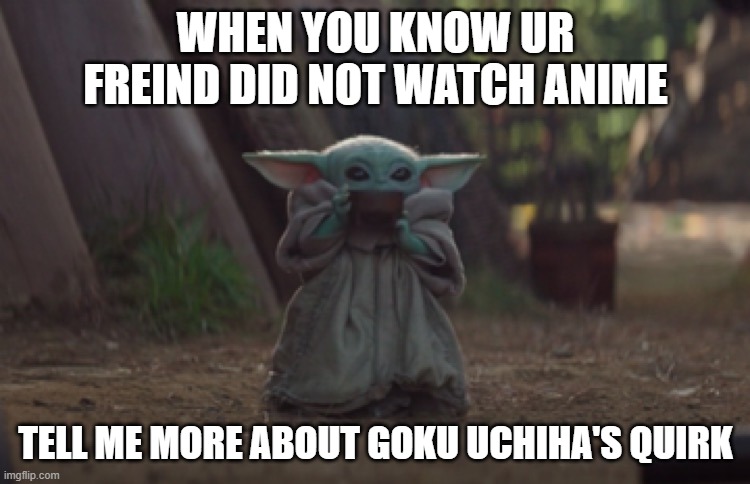 Baby Yoda sipping soup | WHEN YOU KNOW UR FREIND DID NOT WATCH ANIME; TELL ME MORE ABOUT GOKU UCHIHA'S QUIRK | image tagged in baby yoda sipping soup | made w/ Imgflip meme maker