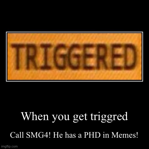 If you get triggered, just see this! | When you get triggred | Call SMG4! He has a PHD in Memes! | image tagged in funny,demotivationals | made w/ Imgflip demotivational maker