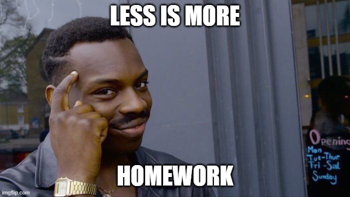 lol | LESS IS MORE; HOMEWORK | image tagged in memes,roll safe think about it | made w/ Imgflip meme maker