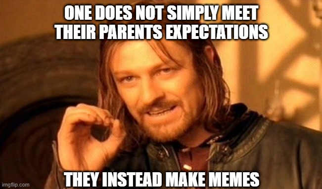 One Does Not Simply | ONE DOES NOT SIMPLY MEET THEIR PARENTS EXPECTATIONS; THEY INSTEAD MAKE MEMES | image tagged in memes,one does not simply | made w/ Imgflip meme maker