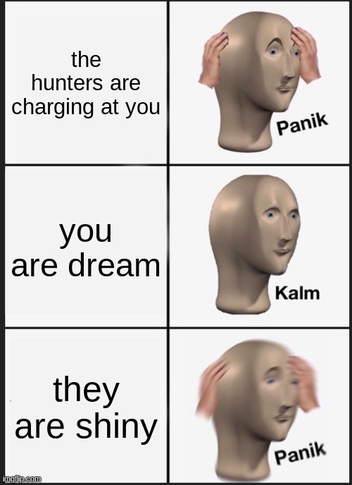 i made this for... no reason |  the hunters are charging at you; you are dream; they are shiny | image tagged in memes,panik kalm panik,dream | made w/ Imgflip meme maker