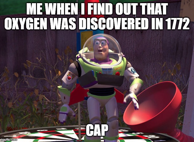 yes it | ME WHEN I FIND OUT THAT OXYGEN WAS DISCOVERED IN 1772; CAP | image tagged in surprised buzz | made w/ Imgflip meme maker