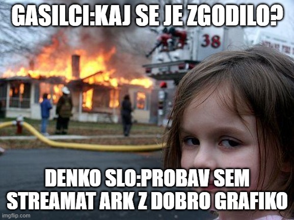 Disaster Girl Meme | GASILCI:KAJ SE JE ZGODILO? DENKO SLO:PROBAV SEM STREAMAT ARK Z DOBRO GRAFIKO | image tagged in memes,disaster girl,DenkoSLO | made w/ Imgflip meme maker