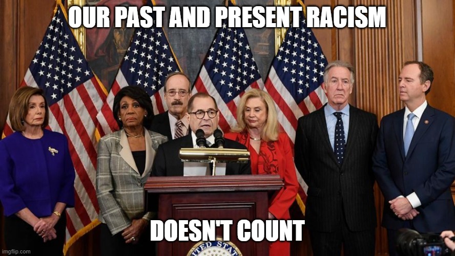 House Democrats | OUR PAST AND PRESENT RACISM DOESN'T COUNT | image tagged in house democrats | made w/ Imgflip meme maker