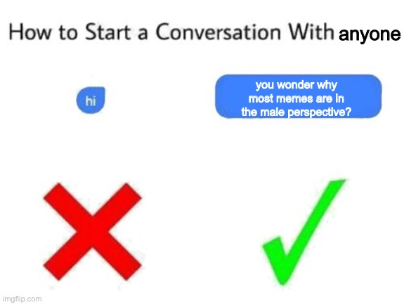 Bruh | anyone; you wonder why most memes are in the male perspective? | made w/ Imgflip meme maker