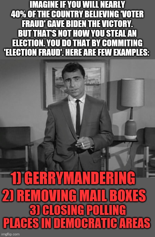 The only ones trying to steal this election were republicans! Remember postmaster general Dejoy | IMAGINE IF YOU WILL NEARLY 40% OF THE COUNTRY BELIEVING 'VOTER FRAUD' GAVE BIDEN THE VICTORY. BUT THAT'S NOT HOW YOU STEAL AN ELECTION. YOU DO THAT BY COMMITING 'ELECTION FRAUD'. HERE ARE FEW EXAMPLES:; 1) GERRYMANDERING; 2) REMOVING MAIL BOXES; 3) CLOSING POLLING PLACES IN DEMOCRATIC AREAS | image tagged in memes,republicans,stealing,failed | made w/ Imgflip meme maker