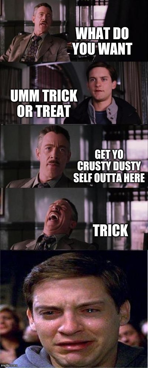 Peter Parker Cry Meme | WHAT DO YOU WANT; UMM TRICK OR TREAT; GET YO CRUSTY DUSTY SELF OUTTA HERE; TRICK | image tagged in memes,peter parker cry | made w/ Imgflip meme maker