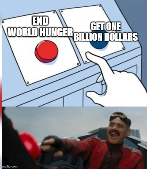 eggman and the botton | END WORLD HUNGER GET ONE BILLION DOLLARS | image tagged in eggman and the botton | made w/ Imgflip meme maker