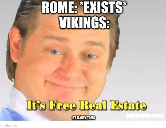 a meme i had to make for school | ROME: *EXISTS*
VIKINGS:; BY JAYDEN TOMS | image tagged in it's free real estate | made w/ Imgflip meme maker