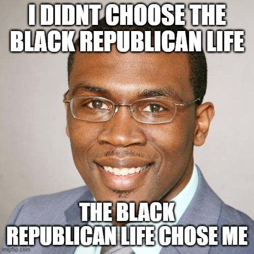 Black Republicans | I DIDNT CHOOSE THE BLACK REPUBLICAN LIFE; THE BLACK REPUBLICAN LIFE CHOSE ME | image tagged in thinking black guy,black republican,the situational therapist | made w/ Imgflip meme maker