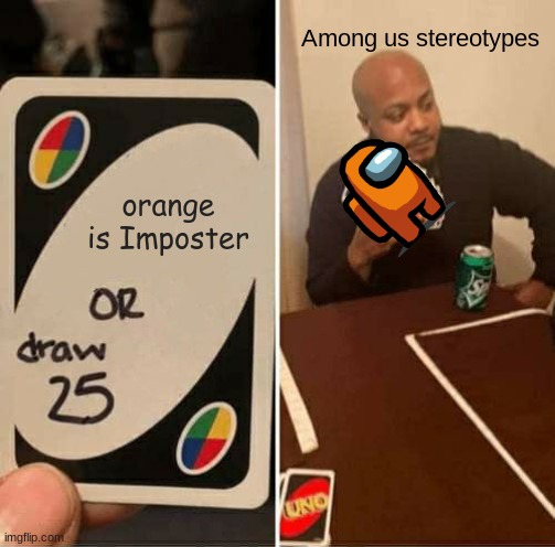 UNO Draw 25 Cards Meme | Among us stereotypes; orange is Imposter | image tagged in memes,uno draw 25 cards | made w/ Imgflip meme maker