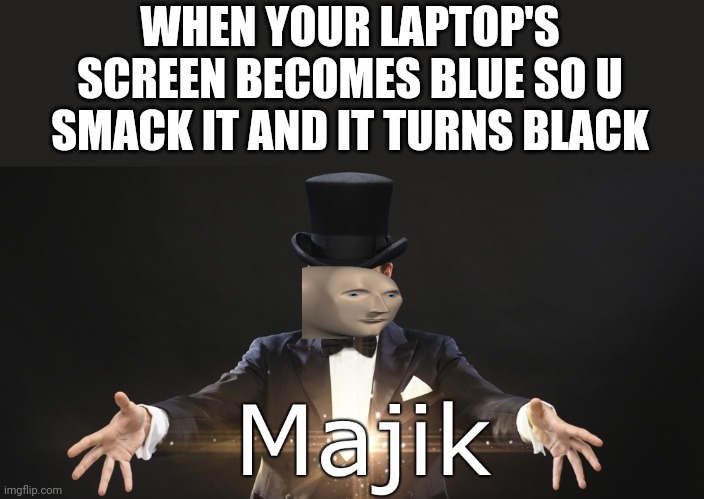 Majik | WHEN YOUR LAPTOP'S SCREEN BECOMES BLUE SO U SMACK IT AND IT TURNS BLACK | image tagged in magic | made w/ Imgflip meme maker