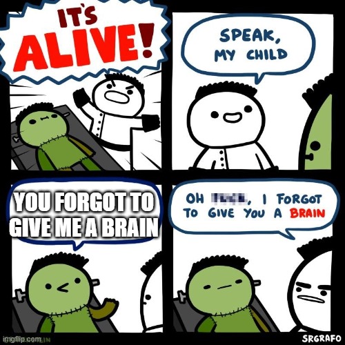 welp | YOU FORGOT TO GIVE ME A BRAIN | image tagged in it's alive,anti meme | made w/ Imgflip meme maker