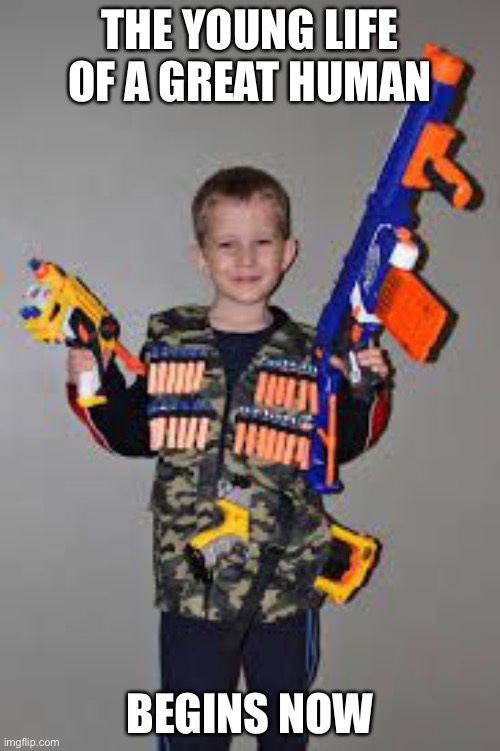 nerf gun kid | THE YOUNG LIFE OF A GREAT HUMAN; BEGINS NOW | image tagged in nerf gun kid | made w/ Imgflip meme maker