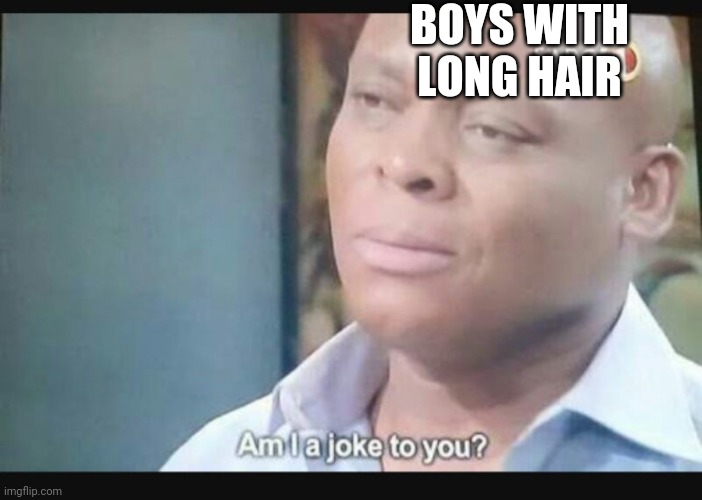 Am I a joke to you? | BOYS WITH LONG HAIR | image tagged in am i a joke to you | made w/ Imgflip meme maker
