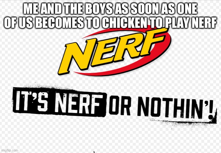 Nerf or nothin’ | ME AND THE BOYS AS SOON AS ONE OF US BECOMES TO CHICKEN TO PLAY NERF | image tagged in nerf or nothin | made w/ Imgflip meme maker