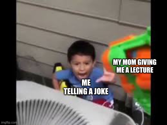 nerf shoot on crying kid | MY MOM GIVING ME A LECTURE; ME TELLING A JOKE | image tagged in nerf shoot on crying kid | made w/ Imgflip meme maker