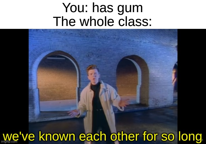 CAn I HaVE SoME PLEaSe? | You: has gum
The whole class:; we've known each other for so long | image tagged in we've known each other for so long,memes | made w/ Imgflip meme maker