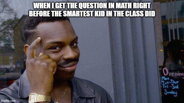 Roll Safe Think About It | WHEN I GET THE QUESTION IN MATH RIGHT BEFORE THE SMARTEST KID IN THE CLASS DID | image tagged in memes,roll safe think about it | made w/ Imgflip meme maker