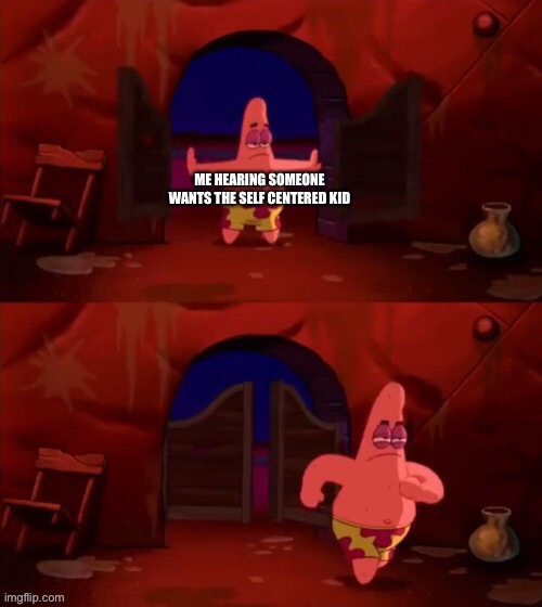 Patrick walking in | ME HEARING SOMEONE WANTS THE SELF CENTERED KID | image tagged in patrick walking in | made w/ Imgflip meme maker