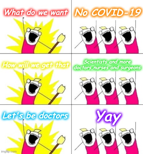 What Do We Want 3 | What do we want; No COVID-19; How will we get that; Scientists and more doctors,nurses and surgeons; Let's be doctors; Yay | image tagged in memes,what do we want 3 | made w/ Imgflip meme maker