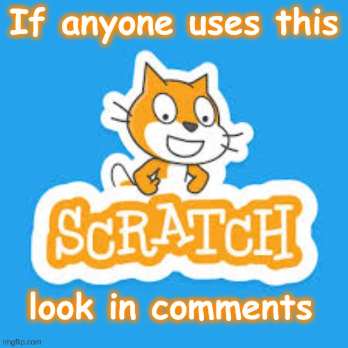 Seriously! If you don't know what Scratch is, just move on and don't give me crap. | If anyone uses this; look in comments | image tagged in scratch,lonely,code | made w/ Imgflip meme maker