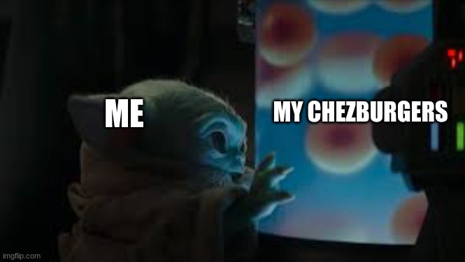 I LIKE CHEZ | MY CHEZBURGERS; ME | image tagged in baby yoda | made w/ Imgflip meme maker