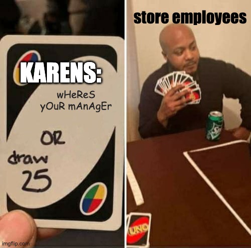 UNO Draw 25 Cards | store employees; KARENS:; wHeReS yOuR mAnAgEr | image tagged in memes,uno draw 25 cards,karens,omg karen,tik tok,boomer | made w/ Imgflip meme maker