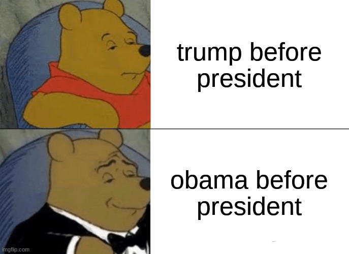 Tuxedo Winnie The Pooh | trump before president; obama before president | image tagged in memes,tuxedo winnie the pooh | made w/ Imgflip meme maker