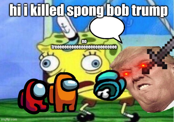 lol. | hi i killed spong bob trump; no treeeeeeeeeeeeeeeeeeeeeeeeee | image tagged in memes,mocking spongebob | made w/ Imgflip meme maker