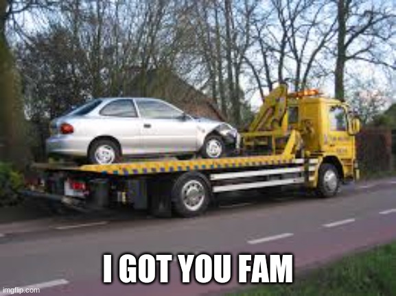 Save the day | I GOT YOU FAM | image tagged in tow truck | made w/ Imgflip meme maker