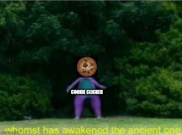 Whomst has awakened the ancient one | COOKIE CLICKER | image tagged in whomst has awakened the ancient one | made w/ Imgflip meme maker