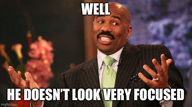 Steve Harvey Meme | WELL HE DOESN’T LOOK VERY FOCUSED | image tagged in memes,steve harvey | made w/ Imgflip meme maker