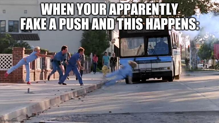 Bus Go Brrr | WHEN YOUR APPARENTLY FAKE A PUSH AND THIS HAPPENS: | image tagged in thrown under the bus | made w/ Imgflip meme maker