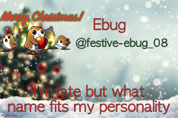 Idk | I’m late but what name fits my personality | image tagged in ebug christmas announcement | made w/ Imgflip meme maker