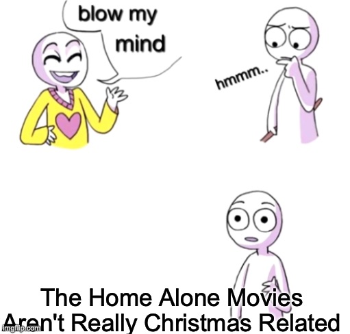 not many people notice | The Home Alone Movies Aren't Really Christmas Related | image tagged in blow my mind | made w/ Imgflip meme maker