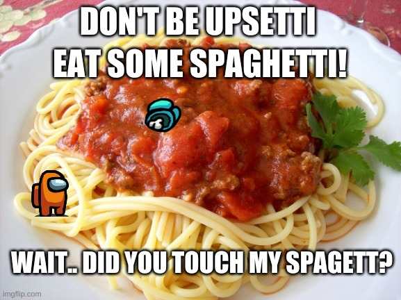 Spaghetti  | DON'T BE UPSETTI; EAT SOME SPAGHETTI! WAIT.. DID YOU TOUCH MY SPAGETT? | image tagged in spaghetti | made w/ Imgflip meme maker