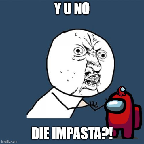 Y U No | Y U NO; DIE IMPASTA?! | image tagged in memes,y u no,among us | made w/ Imgflip meme maker