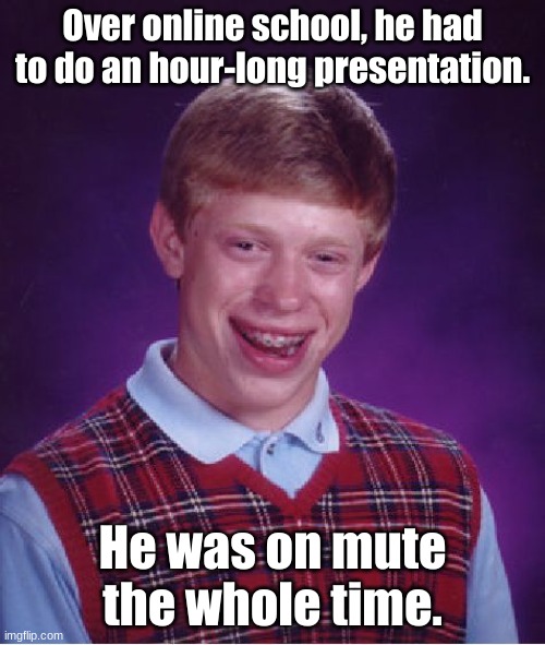 Bad Luck Brian Meme | Over online school, he had to do an hour-long presentation. He was on mute the whole time. | image tagged in memes,bad luck brian | made w/ Imgflip meme maker