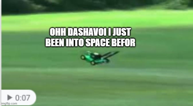 DASHAVOI | OHH DASHAVOI I JUST BEEN INTO SPACE BEFOR | image tagged in ya yeet | made w/ Imgflip meme maker