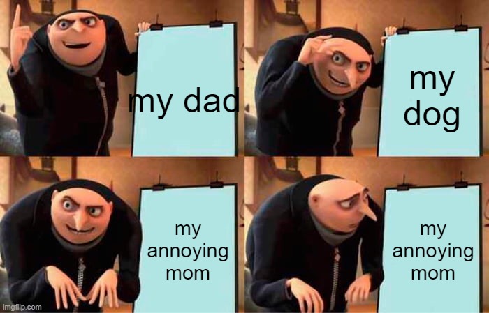 Gru's Plan Meme | my dad; my dog; my annoying mom; my annoying mom | image tagged in memes,gru's plan | made w/ Imgflip meme maker