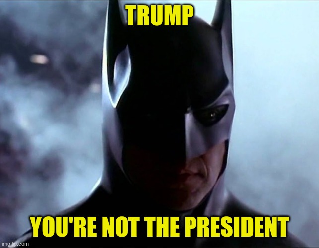 TRUMP YOU'RE NOT THE PRESIDENT | made w/ Imgflip meme maker