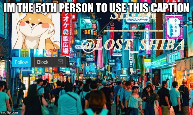 aaalls,s | IM THE 51TH PERSON TO USE THIS CAPTION | image tagged in lost_shiba template | made w/ Imgflip meme maker