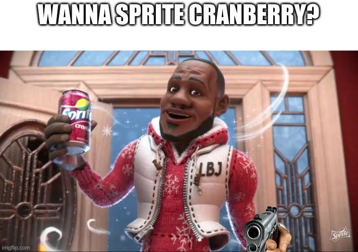 wanna sprite cranberry | WANNA SPRITE CRANBERRY? | image tagged in wanna sprite cranberry | made w/ Imgflip meme maker